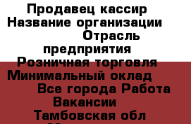 Продавец-кассир › Название организации ­ Prisma › Отрасль предприятия ­ Розничная торговля › Минимальный оклад ­ 23 000 - Все города Работа » Вакансии   . Тамбовская обл.,Моршанск г.